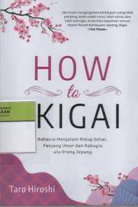 How to IKIGAI : Rahasia Menjalani Hidup Sehat, Panjang Umur dan Bahagia ala Orang Jepang