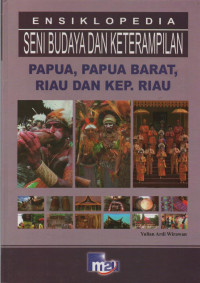 Ensiklopedia Seni Budaya dan Keterampilan : Papua, Papua Barat, Riau dan Kep. Riau