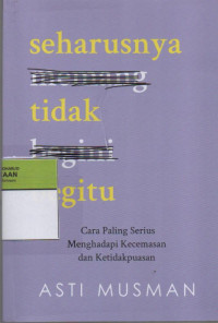 Seharusnya Tidak Begitu : Cara Paling Serius Menghadapi Kecemasan dan Ketidakpuasan